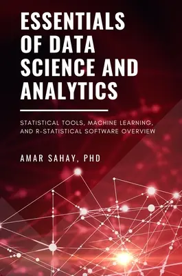 L'essentiel de la science des données et de l'analyse : Outils statistiques, apprentissage automatique et vue d'ensemble des logiciels statistiques R - Essentials of Data Science and Analytics: Statistical Tools, Machine Learning, and R-Statistical Software Overview