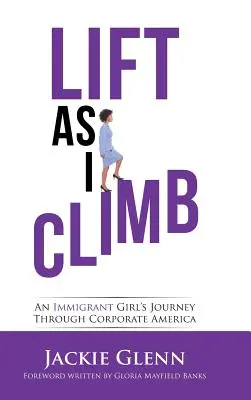 Lift as I Climb : Le parcours d'une immigrante dans l'Amérique des affaires - Lift as I Climb: An Immigrant Girl's Journey Through Corporate America