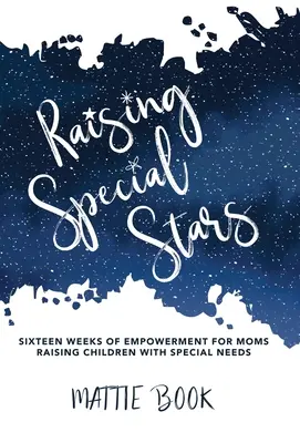 Élever des étoiles spéciales : Seize semaines d'autonomisation pour les mamans élevant des enfants à besoins spéciaux - Raising Special Stars: Sixteen Weeks of Empowerment for Moms Raising Children with Special Needs