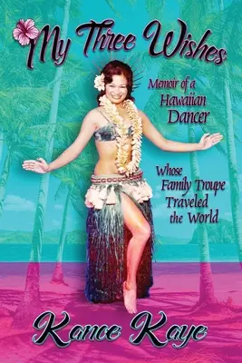 Mes trois souhaits : Mémoires d'une danseuse hawaïenne dont la troupe familiale a parcouru le monde - My Three Wishes: Memoir of a Hawaiian Dancer Whose Family Troupe Traveled The World