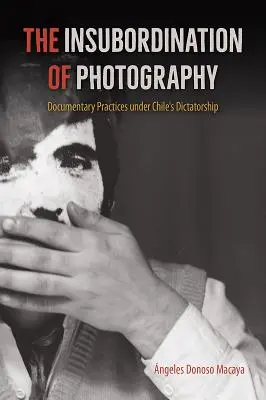 L'insubordination de la photographie : Pratiques documentaires sous la dictature chilienne - The Insubordination of Photography: Documentary Practices Under Chile's Dictatorship