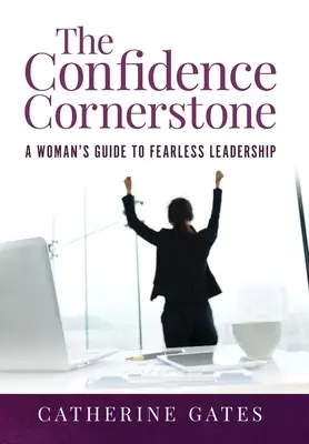 La pierre angulaire de la confiance : La pierre angulaire de la confiance : Le guide de la femme pour un leadership sans peur - The Confidence Cornerstone: A Woman's Guide to Fearless Leadership