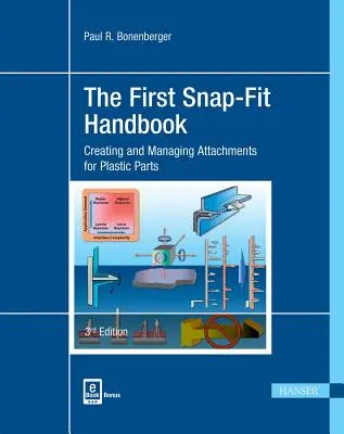The First Snap-Fit Handbook 3e : Creating and Managing Attachments for Plastics Parts (Le premier manuel du Snap-Fit 3e : Création et gestion des pièces jointes pour les pièces en plastique) - The First Snap-Fit Handbook 3e: Creating and Managing Attachments for Plastics Parts