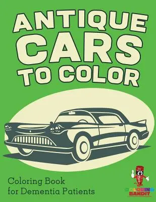 Des voitures anciennes à colorier : livre de coloriage pour les patients atteints de démence - Antique Cars to Color: Coloring Book for Dementia Patients