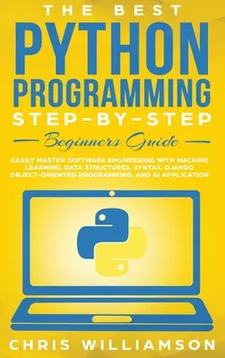 Le meilleur guide de programmation Python pas à pas pour les débutants : L'apprentissage automatique, les structures de données, la syntaxe, Django Ob, le génie logiciel. - The Best Python Programming Step-By-Step Beginners Guide: Easily Master Software engineering with Machine Learning, Data Structures, Syntax, Django Ob