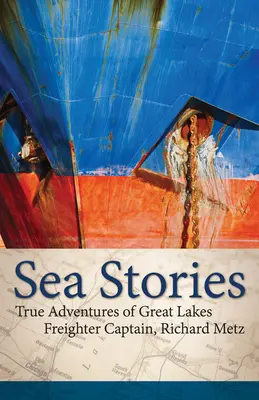 Histoires de mer : Les vraies aventures du capitaine de cargo des Grands Lacs, Richard Metz - Sea Stories: True Adventures of Great Lakes Freighter Captain, Richard Metz