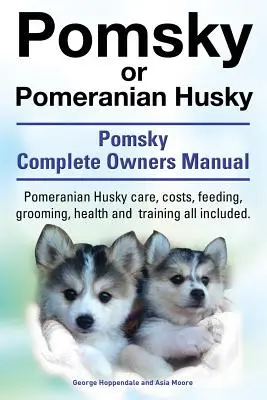 Le Pomsky ou Husky poméranien. Le manuel ultime du chien Pomsky. Soins, coûts, alimentation, toilettage, santé et dressage du Poméranien Husky. - Pomsky or Pomeranian Husky. the Ultimate Pomsky Dog Manual. Pomeranian Husky Care, Costs, Feeding, Grooming, Health and Training All Included.