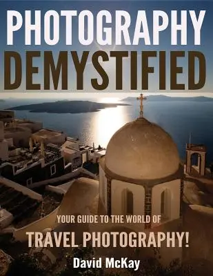 La photographie démystifiée : La photographie démystifiée : votre guide pour le monde de la photographie de voyage - Photography Demystified: Your Guide to the World of Travel Photography