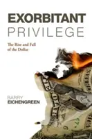 Le privilège exorbitant : L'ascension et la chute du dollar. Barry Eichengreen - Exorbitant Privilege: The Rise and Fall of the Dollar. Barry Eichengreen