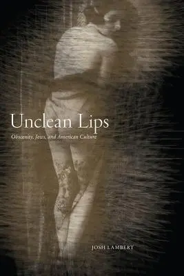 Lèvres impures : Obscénité, Juifs et culture américaine - Unclean Lips: Obscenity, Jews, and American Culture