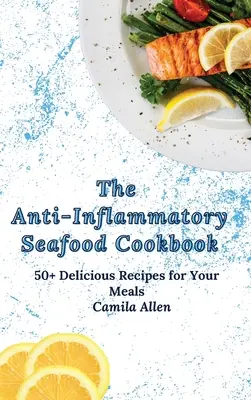 The Anti-Inflammatory Seafood Cookbook : 50+ recettes délicieuses pour vos repas - The Anti-Inflammatory Seafood Cookbook: 50+ Delicious Recipes for Your Meals