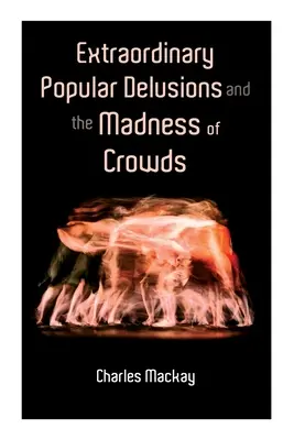 Les illusions populaires extraordinaires et la folie des foules : Vol.1-3 - Extraordinary Popular Delusions and the Madness of Crowds: Vol.1-3