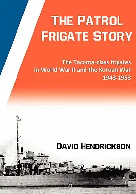 L'histoire des frégates de patrouille - Les frégates de classe Tacoma pendant la Seconde Guerre mondiale et la guerre de Corée, de 1943 à 1953 - The Patrol Frigate Story - The Tacoma-class Frigates in World War II and the Korean War 1943-1953