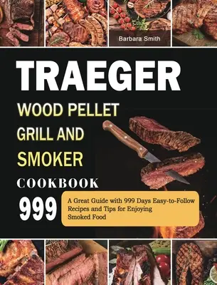 Le livre de recettes du Traeger Wood Pellet Grill and Smoker Cookbook 999 : Un grand guide avec 999 jours de recettes faciles à suivre et de conseils pour apprécier les aliments fumés. - Traeger Wood Pellet Grill and Smoker Cookbook 999: A Great Guide with 999 Days Easy-to-Follow Recipes and Tips for Enjoying Smoked Food