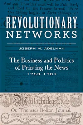 Réseaux révolutionnaires : Les réseaux révolutionnaires : les affaires et la politique de l'impression des nouvelles, 1763-1789 - Revolutionary Networks: The Business and Politics of Printing the News, 1763-1789