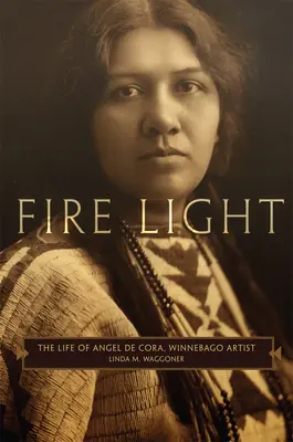 La lumière du feu : La vie d'Angel de Cora, artiste Winnebago - Fire Light: The Life of Angel de Cora, Winnebago Artist