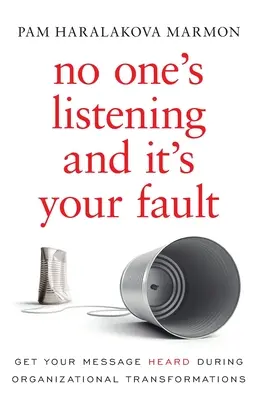 Personne n'écoute et c'est de votre faute : Faites entendre votre message lors des transformations organisationnelles - No One's Listening and It's Your Fault: Get Your Message Heard During Organizational Transformations