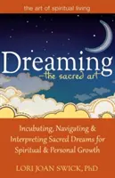 Rêver - L'art sacré : Incuber, naviguer et interpréter les rêves sacrés pour un développement spirituel et personnel - Dreaming--The Sacred Art: Incubating, Navigating and Interpreting Sacred Dreams for Spiritual and Personal Growth