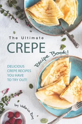 Le livre de recettes de crêpes ultime : Les délicieuses recettes de crêpes à essayer absolument ! - The Ultimate Crepe Recipe Book!: Delicious Crepe Recipes You Have to Try Out!