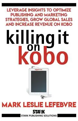 Killing It On Kobo : Optimisez vos stratégies d'édition et de marketing, développez vos ventes mondiales et augmentez vos revenus sur Kobo. - Killing It On Kobo: Leverage Insights to Optimize Publishing and Marketing Strategies, Grow Your Global Sales and Increase Revenue on Kobo