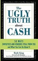 L'horrible vérité sur l'argent liquide : 50 façons dont les employés et les vendeurs peuvent vous voler... et ce que vous pouvez faire pour y remédier - The Ugly Truth About Cash: 50 WAYS EMPLOYEES AND VENDORS CAN STEAL FROM YOU... and What You Can Do About It