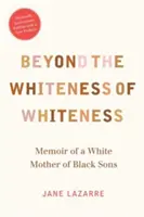 Au-delà de la blancheur de la blancheur : Mémoires d'une mère blanche de fils noirs - Beyond the Whiteness of Whiteness: Memoir of a White Mother of Black Sons