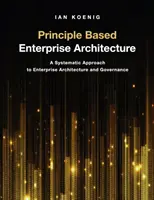 Architecture d'entreprise basée sur des principes : Une approche systématique de l'architecture et de la gouvernance d'entreprise - Principle Based Enterprise Architecture: A Systematic Approach to Enterprise Architecture and Governance