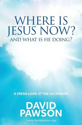 Où est Jésus maintenant ? Et que fait-il ? - Where is Jesus Now?: And what is he doing?