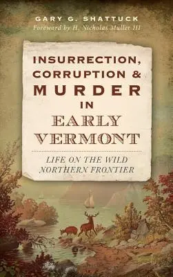 Insurrection, corruption et meurtre au début du Vermont : La vie sur la frontière sauvage du Nord - Insurrection, Corruption & Murder in Early Vermont: Life on the Wild Northern Frontier