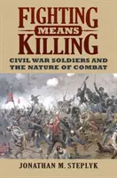 Se battre, c'est tuer : Les soldats de la guerre civile et la nature du combat - Fighting Means Killing: Civil War Soldiers and the Nature of Combat