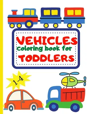 Livre de coloriage sur les véhicules pour les tout-petits : Livre de coloriage pour les enfants âgés de 1 à 4 ans - Pelleteuse, voiture, camion de pompiers et bien d'autres gros véhicules pour les enfants de 1 à 4 ans. - Vehicle Coloring Book for Toddler: Toddler Coloring Book First Doodling For Children Ages 1-4 - Digger, Car, Fire Truck And Many More Big Vehicles For