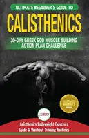 Calisthenics : 30-Day Greek God Beginners Bodyweight Exercise and Workout Rine Guide - Calisthenics Muscle Building Challenge - Calisthenics: 30-Day Greek God Beginners Bodyweight Exercise and Workout Routine Guide - Calisthenics Muscle Building Challenge