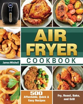 Air Fryer Cookbook : 500 recettes abordables, rapides et faciles pour frire, rôtir, cuire et griller - Air Fryer Cookbook: 500 Affordable, Quick & Easy Recipes to Fry, Roast, Bake, and Grill