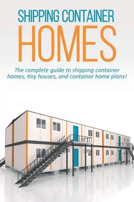 Les maisons en conteneurs d'expédition : Le guide complet des maisons en conteneurs, des petites maisons et des plans de maisons en conteneurs ! - Shipping Container Homes: The complete guide to shipping container homes, tiny houses, and container home plans!