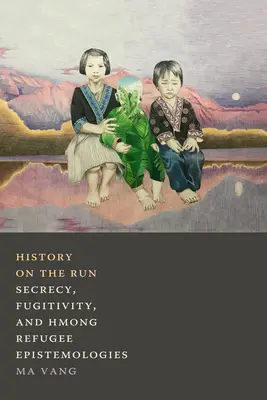 L'histoire en fuite : Secrets, fugitivité et épistémologies des réfugiés hmongs - History on the Run: Secrecy, Fugitivity, and Hmong Refugee Epistemologies