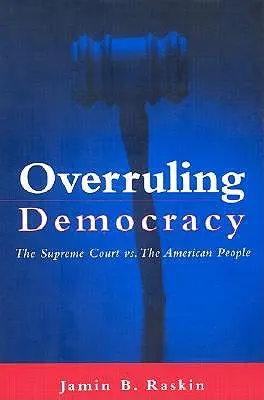 Overruling Democracy : La Cour suprême contre le peuple américain - Overruling Democracy: The Supreme Court Vs. the American People