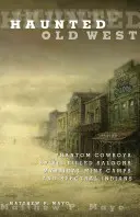 Le vieil Ouest hanté : Cowboys fantômes, saloons remplis d'esprits, camps miniers mystiques et Indiens spectraux - Haunted Old West: Phantom Cowboys, Spirit-Filled Saloons, Mystical Mine Camps, and Spectral Indians