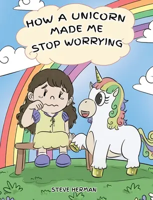 Comment une licorne m'a fait cesser de m'inquiéter : Une jolie histoire pour apprendre aux enfants à surmonter l'anxiété, l'inquiétude et la peur. - How A Unicorn Made Me Stop Worrying: A Cute Children Story to Teach Kids to Overcome Anxiety, Worry and Fear.