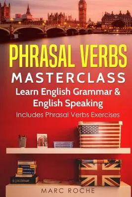 Phrasal Verbs Masterclass : Apprenez la grammaire anglaise et l'expression orale en anglais : Comprend des exercices sur les verbes à la phrase - Phrasal Verbs Masterclass: Learn English Grammar & English Speaking: Includes Phrasal Verbs Exercises