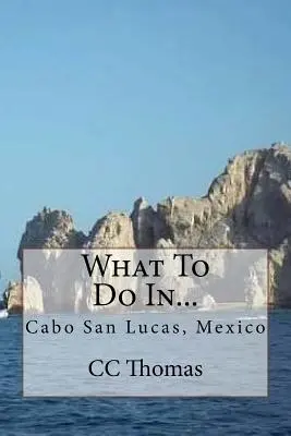 Que faire à... : Cabo San Lucas, Baja California Sur, Mexique - What To Do In...: Cabo San Lucas, Baja California Sur, Mexico