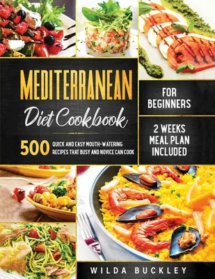 Mediterranean Diet Cookbook for Beginners (Livre de cuisine méditerranéenne pour débutants) : 500 recettes rapides et faciles qui mettent l'eau à la bouche et que les personnes occupées et les novices peuvent cuisiner, plan de repas de 2 semaines inclus. - Mediterranean Diet Cookbook for Beginners: 500 Quick and Easy Mouth-watering Recipes that Busy and Novice Can Cook, 2 Weeks Meal Plan Included