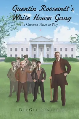 Le gang de la Maison Blanche de Quentin Roosevelt : Le meilleur endroit pour jouer - Quentin Roosevelt's White House Gang: The Greatest Place to Play