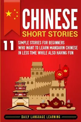 Histoires courtes chinoises : 11 histoires simples pour les débutants qui veulent apprendre le chinois mandarin en moins de temps tout en s'amusant - Chinese Short Stories: 11 Simple Stories for Beginners Who Want to Learn Mandarin Chinese in Less Time While Also Having Fun