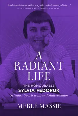 Une vie radieuse : L'honorable Sylvia Fedoruk Scientifique, icône sportive et femme d'État - A Radiant Life: The Honourable Sylvia Fedoruk Scientist, Sports Icon, and Stateswoman