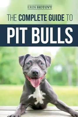 Le guide complet des pitbulls : Trouver, élever, nourrir, dresser, faire de l'exercice, toiletter et aimer son nouveau chien Pit Bull. - The Complete Guide to Pit Bulls: Finding, Raising, Feeding, Training, Exercising, Grooming, and Loving your new Pit Bull Dog