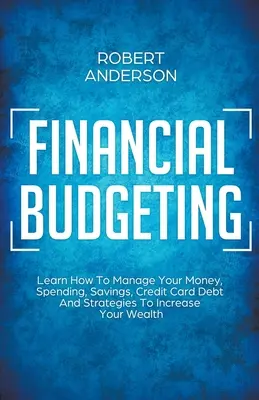 Budget financier Apprenez à gérer votre argent, vos dépenses, votre épargne, votre dette de carte de crédit et les stratégies pour augmenter votre richesse. - Financial Budgeting Learn How To Manage Your Money, Spending, Savings, Credit Card Debt And Strategies To Increase Your Wealth