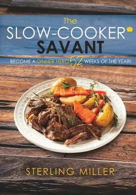 Le savant de la mijoteuse : Devenez un héros du dîner 52 semaines par an ! - The Slow-Cooker Savant: Become a Dinner Hero 52 Weeks of the Year!