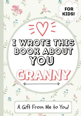 J'ai écrit ce livre sur toi Mamie : Un livre cadeau à remplir par un enfant pour sa grand-mère spéciale - Parfait pour les enfants - 7 x 10 pouces - I Wrote This Book About You Granny: A Child's Fill in The Blank Gift Book For Their Special Granny - Perfect for Kid's - 7 x 10 inch