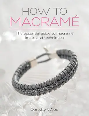 Comment faire du macramé : Le guide essentiel des nœuds et des techniques du macramé - How to Macrame: The Essential Guide to Macrame Knots and Techniques