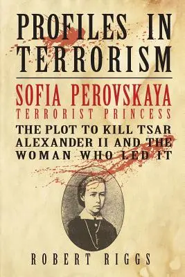 Sofia Perovskaya, princesse terroriste : Le complot visant à tuer le tsar Alexandre II et la femme qui l'a mené à bien - Sofia Perovskaya, Terrorist Princess: The Plot to Kill Tsar Alexander II and the Woman Who Led It